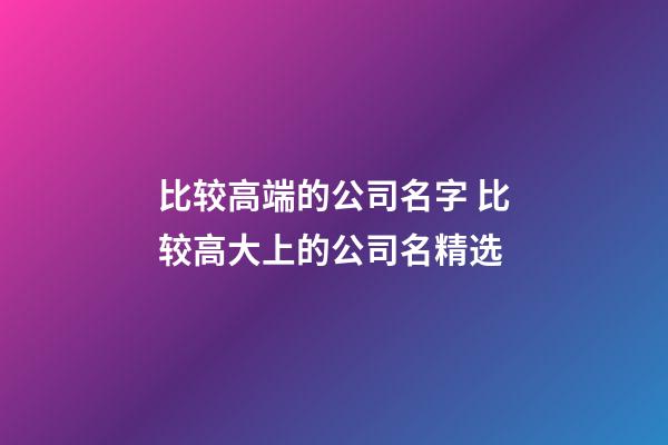 比较高端的公司名字 比较高大上的公司名精选-第1张-公司起名-玄机派